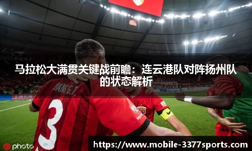 马拉松大满贯关键战前瞻：连云港队对阵扬州队的状态解析