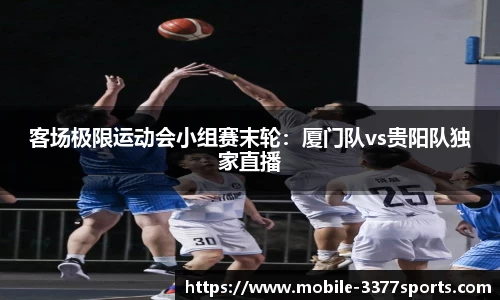 客场极限运动会小组赛末轮：厦门队vs贵阳队独家直播