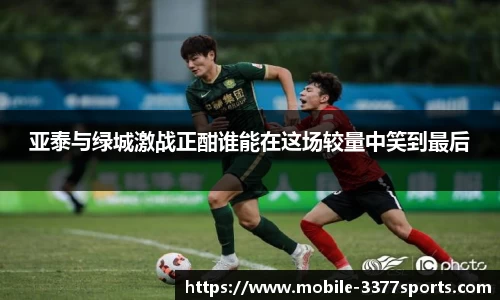 亚泰与绿城激战正酣谁能在这场较量中笑到最后