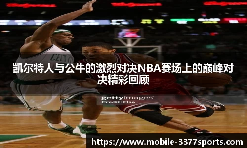 凯尔特人与公牛的激烈对决NBA赛场上的巅峰对决精彩回顾
